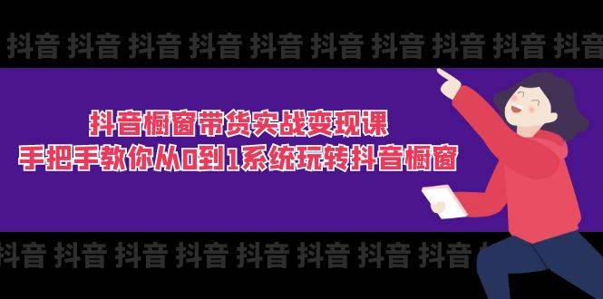 （11462期）抖音橱窗带货实战变现课：手把手教你从0到1系统玩转抖音橱窗-11节-靠谱项目库