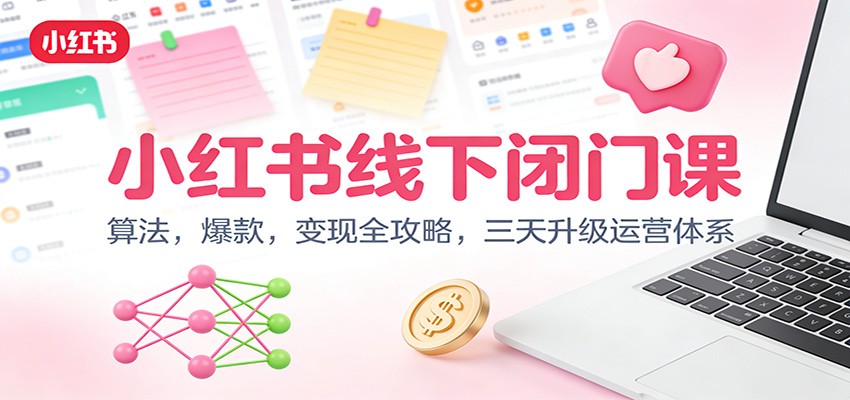 小红书线下闭门课：算法，爆款，变现全攻略，三天升级运营体系-靠谱项目库