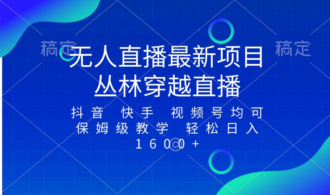 （8420期）最新最火无人直播项目，丛林穿越，所有平台都可播 保姆级教学小白轻松1600+-靠谱项目库