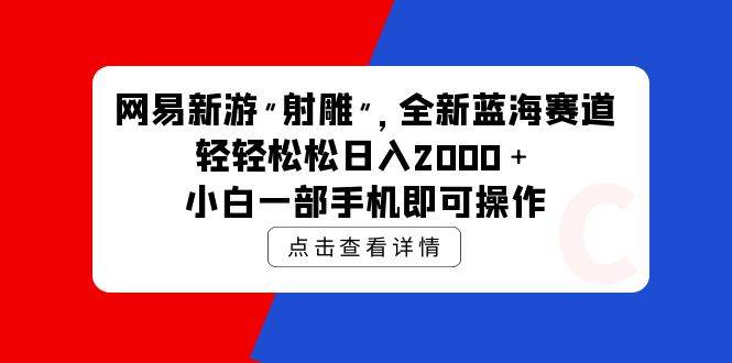 网易新游 射雕 全新蓝海赛道，轻松日入2000＋小白一部手机即可操作-靠谱项目库