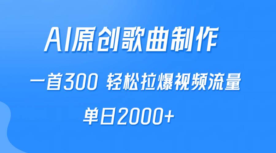（9731期）AI制作原创歌曲，一首300，轻松拉爆视频流量，单日2000+-靠谱项目库