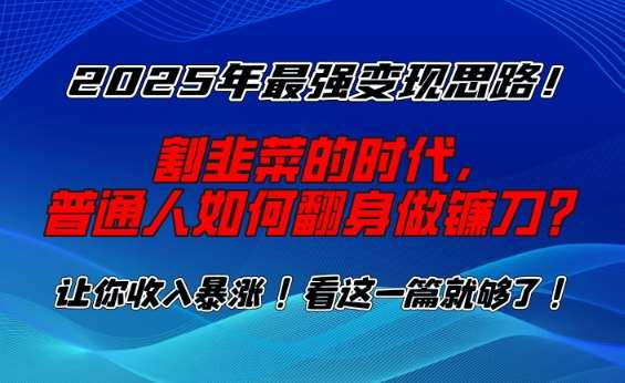 2025年最强变现思路，割韭菜的时代， 普通人如何翻身做镰刀？【揭秘】-靠谱项目库