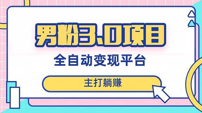 男粉3.0项目，日入1000+！全自动获客渠道，当天见效，新手小白也能简单操作-靠谱项目库