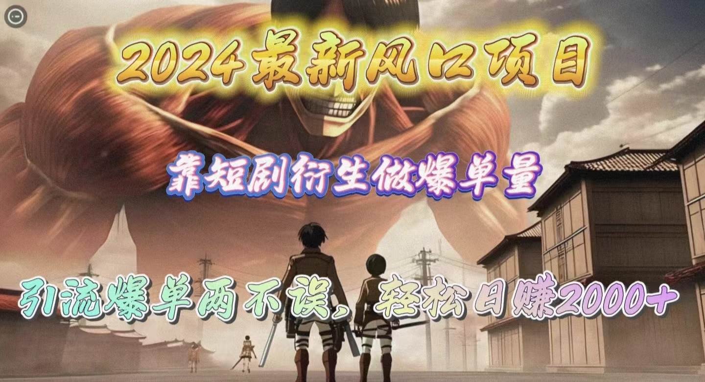 2024最新风口项目，靠短剧衍生做爆单量，引流爆单轻松日赚2000+-靠谱项目库
