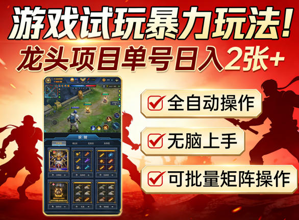 游戏试玩暴力玩法！龙头项目单号日入200+，全自动操作无脑上手，可批量矩阵操作【揭秘】-靠谱项目库