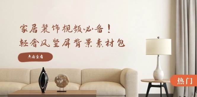 家居装饰视频必备！轻奢风竖屏背景素材包，含清晰、中间虚化、全屏虚化-靠谱项目库