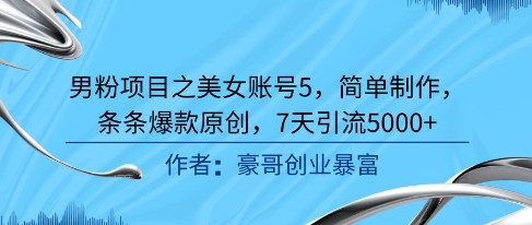 男粉项目之美女账号5，简单制作，条条爆款原创，7天引流5000+-靠谱项目库