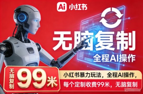 小红书暴力玩法，全程AI操作，每个定制收费99米，无脑复制-靠谱项目库
