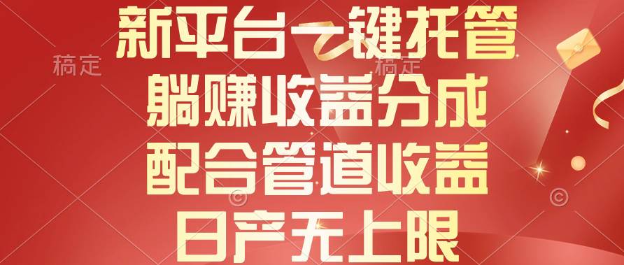 （10421期）新平台一键托管，躺赚收益分成，配合管道收益，日产无上限-靠谱项目库