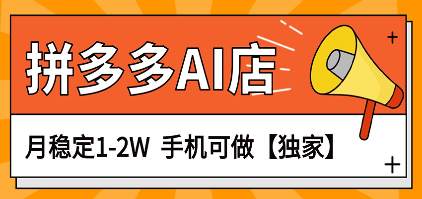 独家项目，拼多多虚拟AI店，月稳定1-2W，手机可做-靠谱项目库