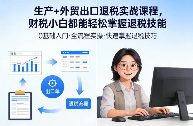 生产+外贸出口退税实战课程，财税小白都能轻松掌握退税技能-靠谱项目库