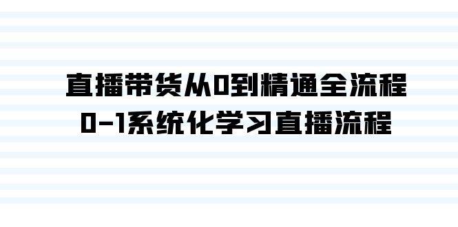 直播带货从0到精通全流程，0-1系统化学习直播流程（35节课）-靠谱项目库