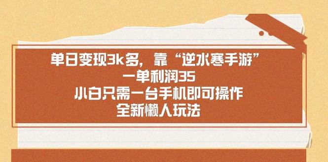 （8986期）单日变现3k多，靠“逆水寒手游”，一单利润35，小白只需一台手机即可操…-靠谱项目库
