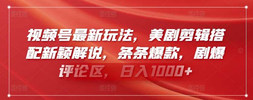 视频号最新玩法，美剧剪辑搭配新颖解说，条条爆款，剧爆评论区，日入1000+【揭秘】-靠谱项目库