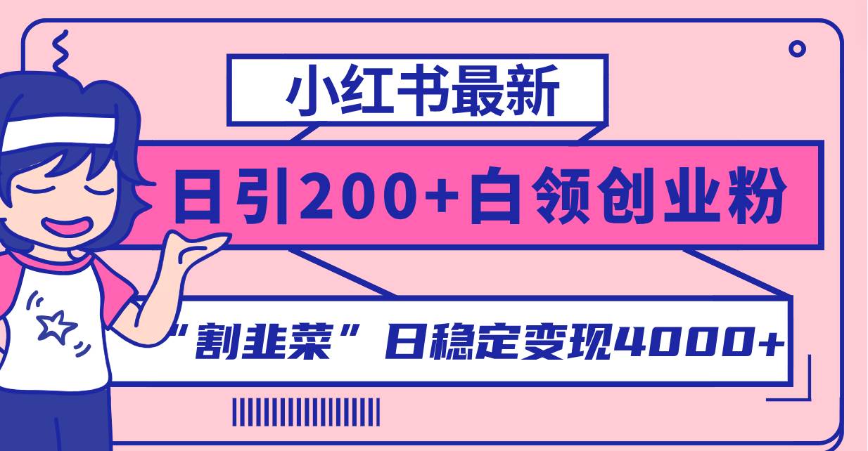 小红书最新日引200+创业粉”割韭菜“日稳定变现4000+实操教程！-靠谱项目库