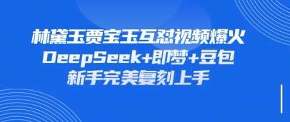 持续爆火的林黛玉贾宝玉互怼视频，比爽文还好看，利用DeepSeek+即梦+豆包就可以完美复刻-靠谱项目库