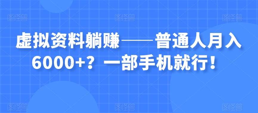 虚拟资料躺赚——普通人月入6000+？一部手机就行！-靠谱项目库