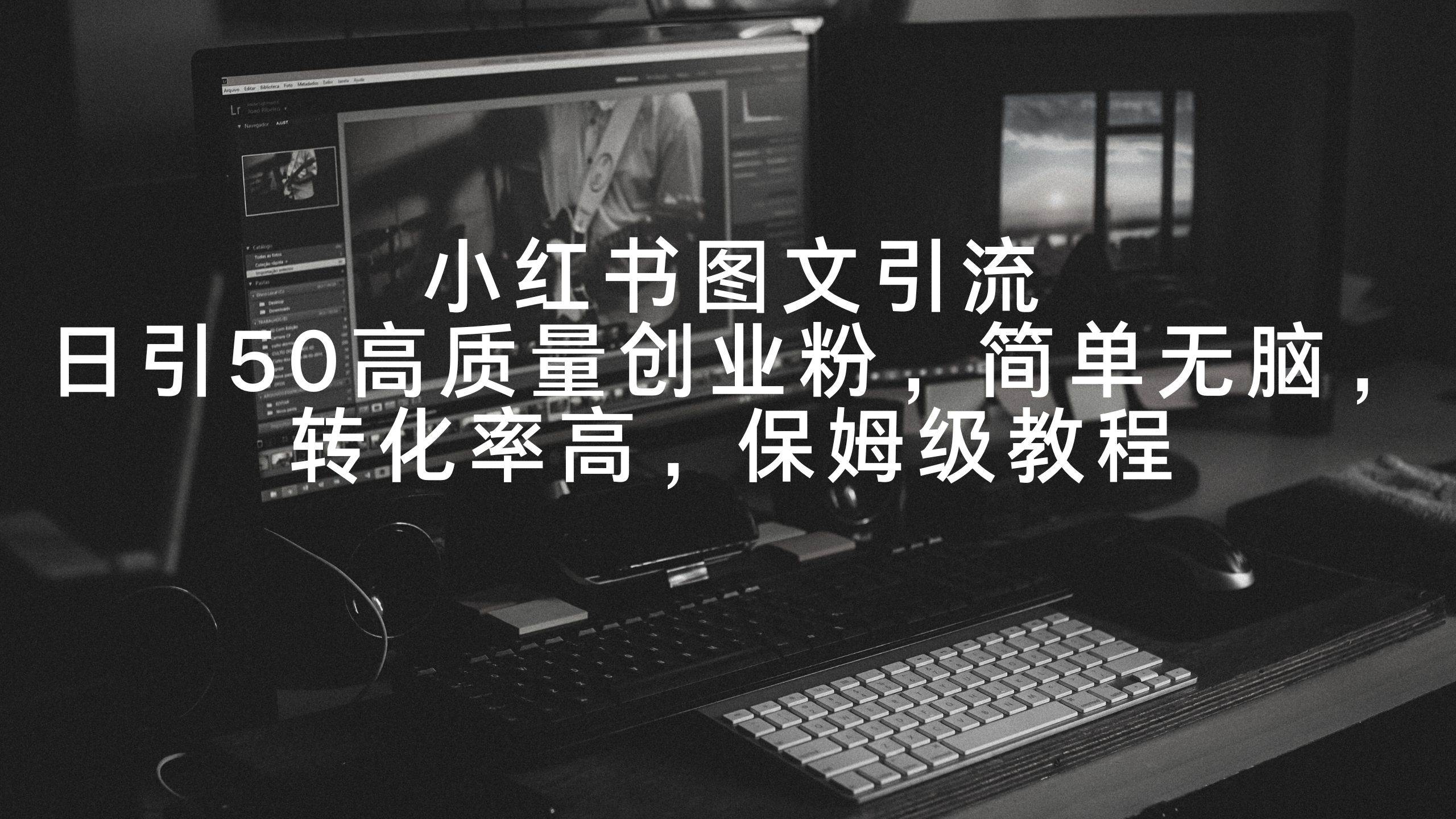 （9040期）小红书图文引流，日引50高质量创业粉，简单无脑，转化率高，保姆级教程-靠谱项目库