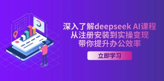 深入了解deepseek AI课程，从注册安装到实操变现，带你提升办公效率-靠谱项目库