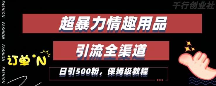 最新情趣项目引流全渠道，自带高流量，保姆级教程，轻松破百单，日引500+粉【揭秘】-靠谱项目库