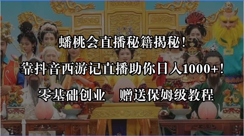 蟠桃会直播秘籍揭秘！靠抖音西游记直播日入1000+零基础创业，赠保姆级教程-靠谱项目库