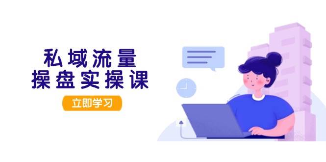 （13249期）私域流量操盘实操课，从用户调研到成交变现，打造可落地的私域引流策略-靠谱项目库