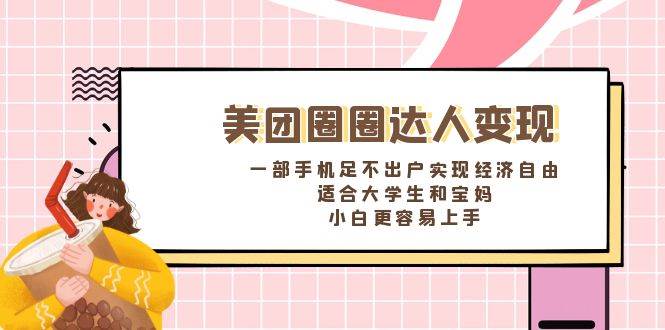 《美团圈圈达人变现，一部手机足不出户实现经济自由。适合大学生和宝妈，小白更容易上手》-靠谱项目库