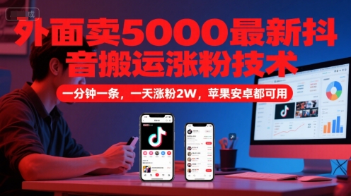 外面卖5000最新抖音搬运涨粉技术，新玩法，一分钟一条，一天涨粉2W，苹果安卓都可用-靠谱项目库
