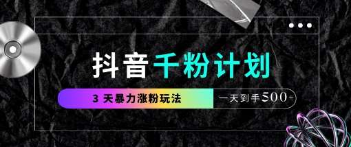 抖音千粉计划，最新玩法三天暴力涨千粉，一天到手5张-靠谱项目库
