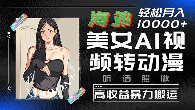 （10391期）海外美女AI视频转动漫，高收益暴力搬运，听话照做，轻松月入10000+-靠谱项目库