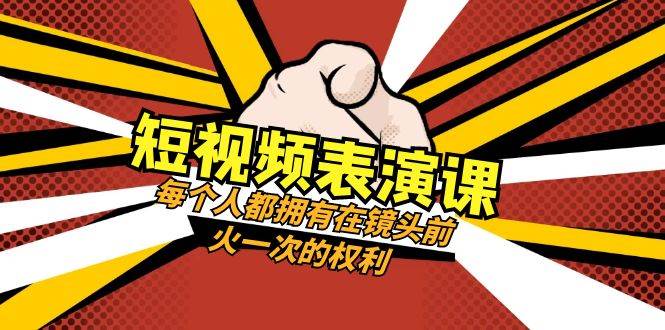 短视频-表演课：每个人都拥有在镜头前火一次的权利（49节视频课）-靠谱项目库