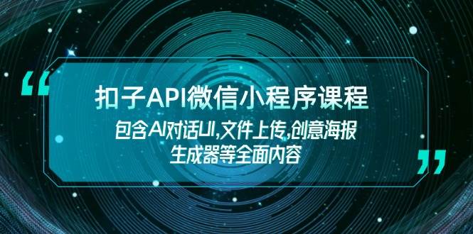 （14073期）扣子API微信小程序课程，包含AI对话UI,文件上传,创意海报生成器等全面内容-靠谱项目库