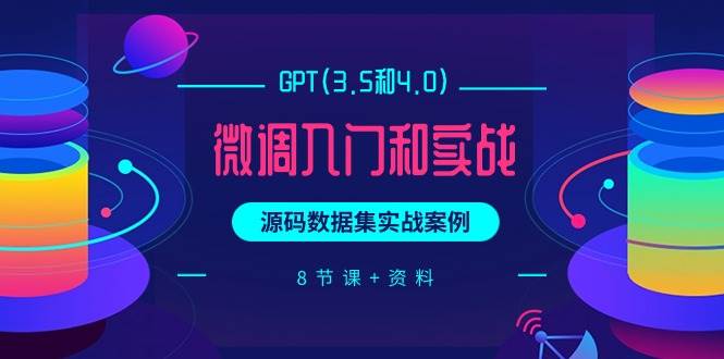 GPT(3.5和4.0)微调入门和实战，源码数据集实战案例（8节课+资料）-靠谱项目库