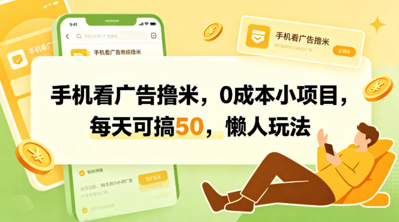 手机看广告撸米，0成本小项目，每天可搞50，懒人玩法-靠谱项目库