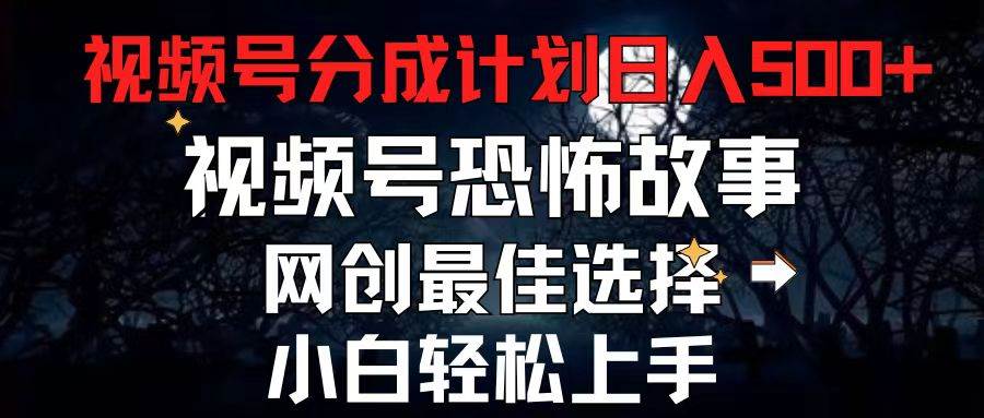 2024最新视频号分成计划，每天5分钟轻松月入500+，恐怖故事赛道,-靠谱项目库