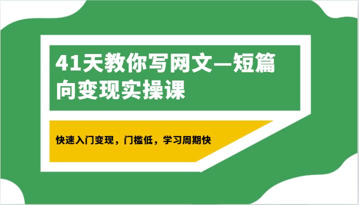 41天教你写网文—短篇向变现实操课，快速入门变现，门槛低，学习周期快-靠谱项目库