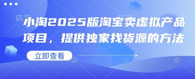 小淘2025版淘宝卖虚拟产品项目，提供独家找货源的方法-靠谱项目库