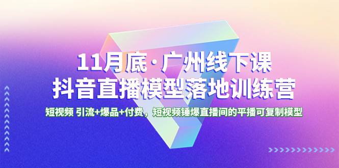 （8426期）11月底·广州线下课抖音直播模型落地-特训营，短视频 引流+爆品+付费，短..-靠谱项目库