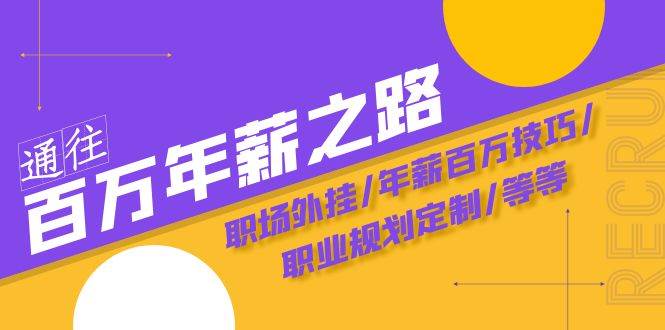 通往百万年薪之路·陪跑训练营：职场外挂/年薪百万技巧/职业规划定制/等等-靠谱项目库