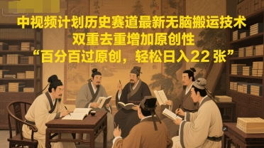 中视频计划历史赛道最新无脑搬运技术，双重去重增加原创性，百分百过原创，轻松日入2张-靠谱项目库