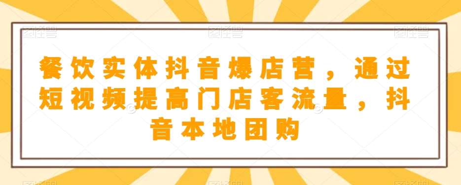 餐饮实体抖音爆店营，​通过短视频提高门店客流量，抖音本地团购开通-靠谱项目库
