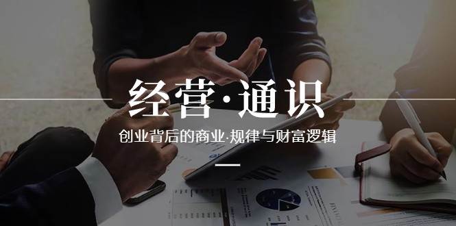 经营通识，创业背后的商业规律与财富逻辑（10节课）-靠谱项目库