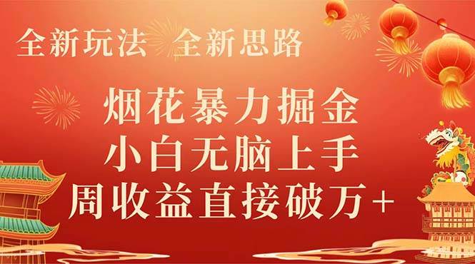 （8320期） 全新玩法，全新思路，烟花暴力掘金，小白无脑上手，周收益破w+-靠谱项目库