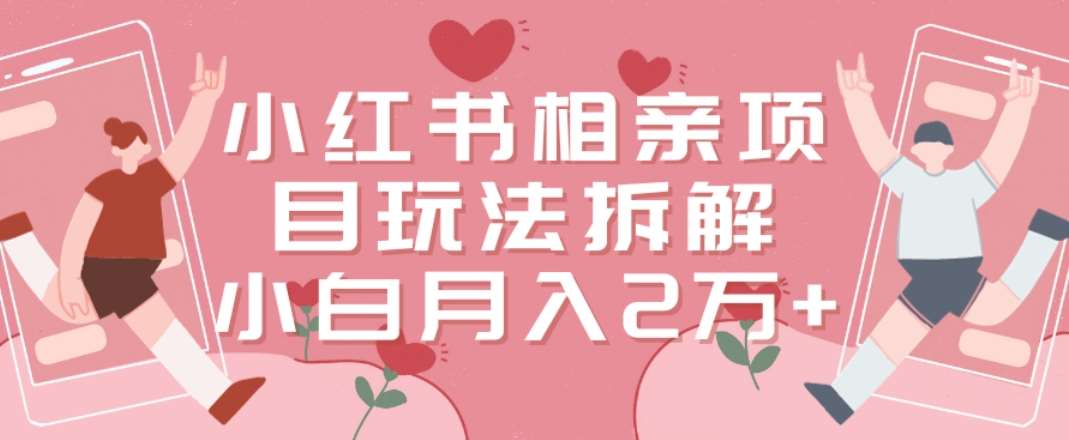 小红书相亲项目玩法拆解，有人通过这个副业项目做到了月收入2万多【揭秘】-靠谱项目库