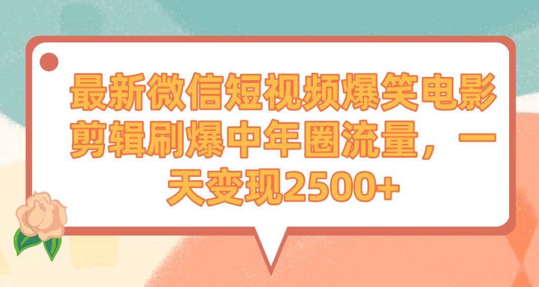最新微信短视频爆笑电影剪辑刷爆中年圈流量，一天变现2500+-靠谱项目库