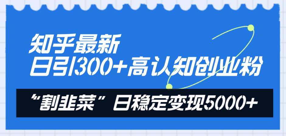（8136期）知乎最新日引300+高认知创业粉，“割韭菜”日稳定变现5000+-靠谱项目库