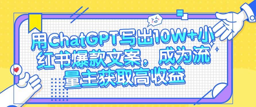 用ChatGPT写出10W+小红书爆款文案，成为流量主获取高收益-靠谱项目库