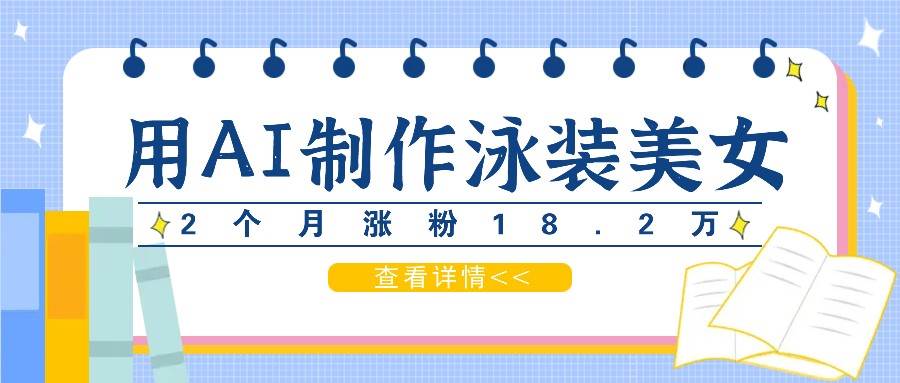 用AI生成泳装美女短视频，2个月涨粉18.2万，多种变现月收益万元-靠谱项目库