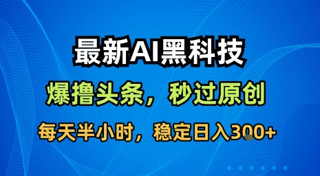 最新AI黑科技软件撸头条搬运，无需任何指令，秒过原创，每天半小时，稳定日入3张【揭秘】-靠谱项目库