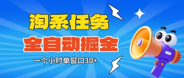 淘系任务助手全自动掘金，一个小时单窗口30+无需人工，轻松矩阵开干【揭秘】-靠谱项目库